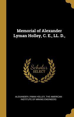 Read Memorial of Alexander Lyman Holley, C. E., LL. D. - Alexander Lyman Holley file in PDF