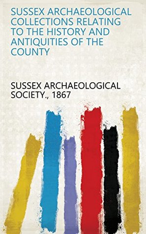 Download Sussex Archaeological Collections Relating to the History and Antiquities of the County - 1867 Sussex Archaeological Society. | ePub