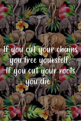 Full Download If You Cut Your Chains You Free Yoursfelf. If You Cut Your Roots You Die: Blank Lined Notebook Journal Diary Composition Notepad 120 Pages 6x9 Paperback ( Africa ) Elephants - Grace Aston file in PDF