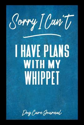 Read Online Sorry I Can't I Have Plans With My Whippet Dog Care Journal: Pet Health Record Book for Whippet Dog Owners -  | ePub