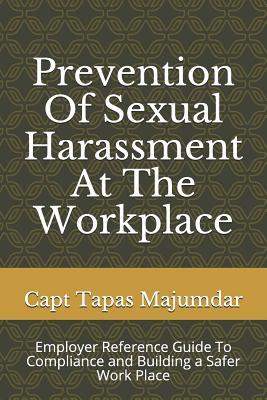 Read Online Prevention Of Sexual Harassment At The Workplace: Employer Reference Guide To Compliance and Building a Safer Work Place - Capt Tapas Majumdar | PDF