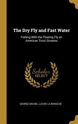 Download The Dry Fly and Fast Water: Fishing With the Floating Fly on American Trout Streams - George Michel Lucien La Branche file in PDF