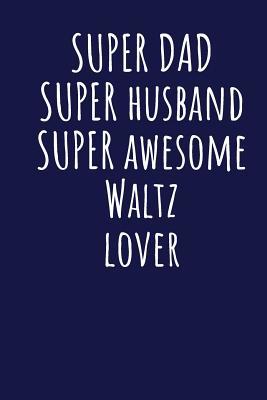 Read Super Dad Super Husband Super Awesome Waltz Lover: Blank Lined Blue Notebook Journal - Superdad Publishing file in PDF