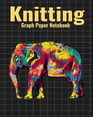 Read Knitting Graph Paper Notebook: 4:5 Ratio Knitter's Journal, With Colorful Elephant Cover, 120 Pages, 8 x 10 inches / 20.3 x 25.4 cm - Nick Darker | ePub
