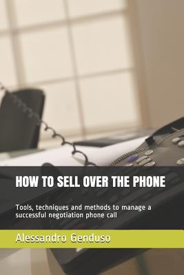 Full Download How to Sell Over the Phone: Tools, techniques and methods to manage a successful negotiation phone call - Alessandro Genduso | PDF