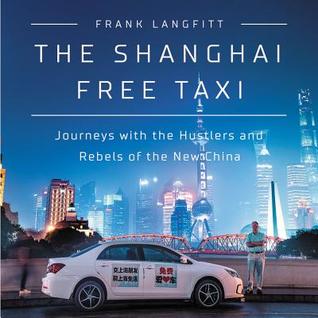 Read Online The Shanghai Free Taxi: Journeys with the Hustlers and Rebels of the New China - Frank Langfitt | PDF