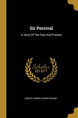 Full Download Sir Percival: A Story Of The Past And Present - Joseph Henry Shorthouse | ePub