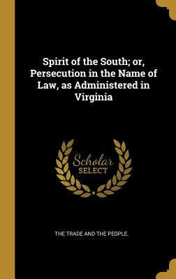 Read Online Spirit of the South; Or, Persecution in the Name of Law, as Administered in Virginia - The Trade and the People | PDF