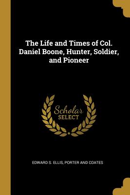 Download The Life and Times of Col. Daniel Boone, Hunter, Soldier, and Pioneer - Edward S. Ellis | PDF