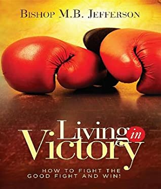 Read Online Living in Victory: How to Fight the Good Fight and Win - M.B. Jefferson | ePub