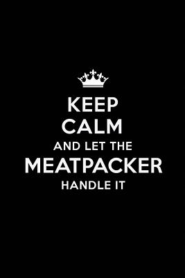 Read Keep Calm and Let the Meatpacker Handle It: Blank Lined Meatpacker Journal Notebook Diary as a Perfect Birthday, Appreciation day, Business, Thanksgiving, or Christmas Gift for friends, coworkers and family. - Real Joy Publications file in ePub