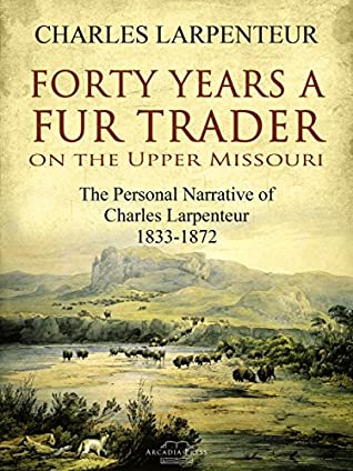 Read Online Forty Years a Fur Trader On the Upper Missouri: The Personal Narrative of Charles Larpenteur, 1833-1872 - Charles Larpenteur | ePub