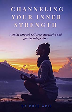 Download Channeling Your Inner Strength: A Guide Through Self-Love, Negativity and Getting Things Done - Rose Aris file in PDF