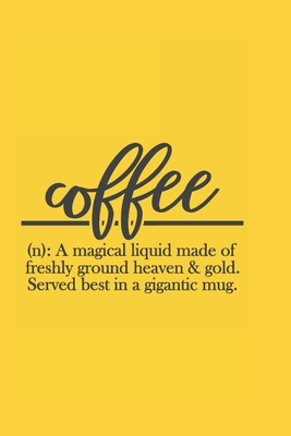 Read Coffee (n): A Magical Liquid Made Of Freshly Ground Heaven & Gold. Served Best In A Gigantic Mug: A 6 x 9 Novelty Coffee Notebook. 120 Pages, Blank Lined. Perfect Gift For The Coffee Lover - Soullady Press | PDF