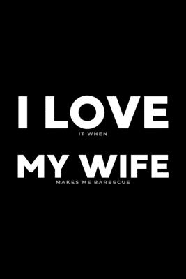 Full Download I Love It When My Wife Makes Me Barbecue: Funny Husband Appreciation Gift From Wife - 120 Pages (6 x 9) For Birthday, Father's Day, Valentine's Day, Etc. - Creative Seasons | ePub