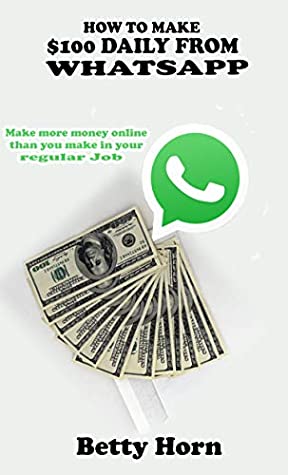 Read Online How to make $100 daily from Whatsapp: Make more money online than you make in your regular Job - Betty Horn | PDF