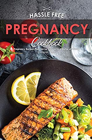 Full Download Hassle Free Pregnancy Cookbook: Pregnancy Recipes that can be Enjoyed in a Matter of Minutes - Stephanie Sharp | PDF
