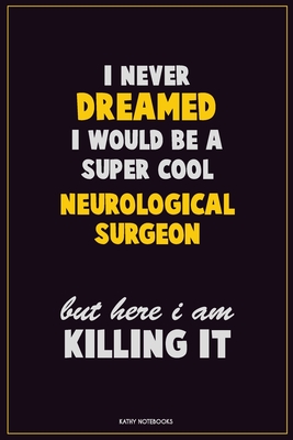 Read I Never Dreamed I would Be A Super Cool Neurological surgeon But Here I Am Killing It: Career Motivational Quotes 6x9 120 Pages Blank Lined Notebook Journal -  file in PDF