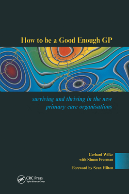 Download How to Be a Good Enough GP: Surviving and Thriving in the New Primary Care Organisations - Gerhard Wilke | PDF
